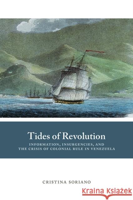 Tides of Revolution: Information, Insurgencies, and the Crisis of Colonial Rule in Venezuela Cristina Soriano 9780826359858 University of New Mexico Press - książka