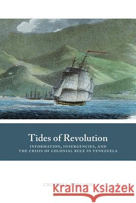 Tides of Revolution: Information, Insurgencies, and the Crisis of Colonial Rule in Venezuela Cristina Soriano 9780826359865 University of New Mexico Press - książka