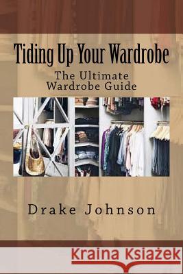 Tiding Up Your Wardrobe: The Ultimate Wardrobe Guide Drake Johnson 9781534887084 Createspace Independent Publishing Platform - książka