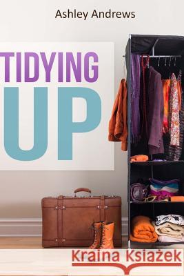 Tidying Up: The Life Changing Magic behind Organizing, Decluttering, and Cleaning Andrews, Ashley 9781508888840 Createspace - książka