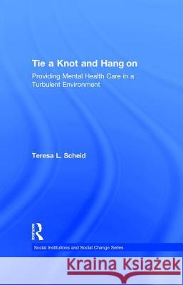 Tie a Knot and Hang on: Providing Mental Health Care in a Turbulent Environment Scheid, Teresa 9780202307589 Aldine - książka