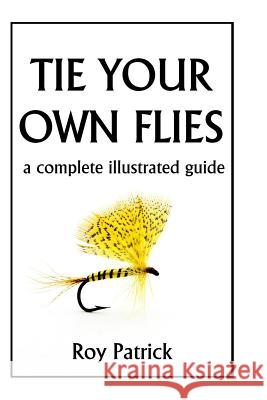 Tie Your Own Flies Roy Patrick 9781438256054 Createspace - książka