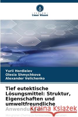 Tief eutektische Lösungsmittel: Struktur, Eigenschaften und umweltfreundliche Anwendungen Hordieiev, Yurii, Shmychkova, Olesia, Velichenko, Alexander 9786209115172 Verlag Unser Wissen - książka