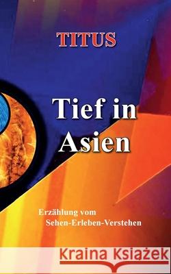 Tief in Asien: Erzählung vom Sehen - Erleben - Verstehen Titus 9783751970662 Books on Demand - książka