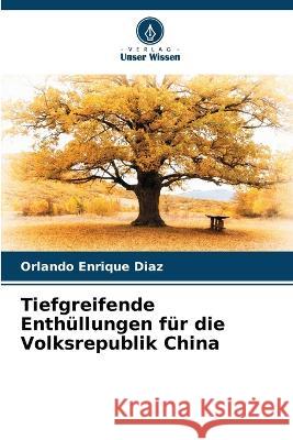 Tiefgreifende Enthullungen fur die Volksrepublik China Orlando Enrique Diaz   9786205962404 Verlag Unser Wissen - książka