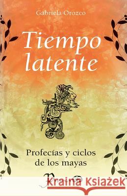 Tiempo latente: Profecias y ciclos de los mayas Orozco, Gabriela 9781502842541 Createspace - książka