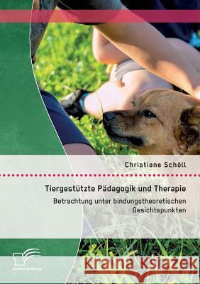 Tiergestützte Pädagogik und Therapie: Betrachtung unter bindungstheoretischen Gesichtspunkten Christiane Scholl   9783959346221 Diplomica Verlag Gmbh - książka
