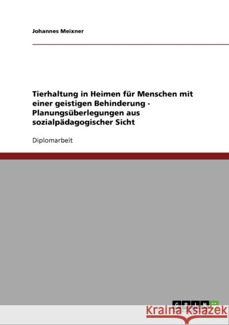 Tierhaltung in Heimen für Menschen mit einer geistigen Behinderung - Planungsüberlegungen aus sozialpädagogischer Sicht Meixner, Johannes 9783638879996 Grin Verlag - książka