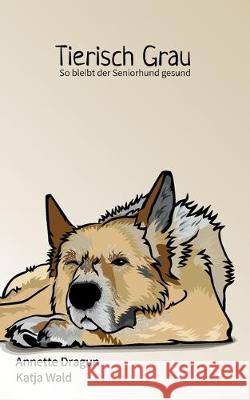 Tierisch grau: So bleibt der Seniorhund gesund: Was Hunde brauchen, um länger zu leben Dragun, Annette 9783750406070 Books on Demand - książka