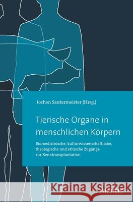 Tierische Organe in Menschlichen Körpern: Biomedizinische, Kulturwissenschaftliche, Theologische Und Ethische Zugänge Zur Xenotransplantation Sautermeister, Jochen 9783957430113 mentis-Verlag - książka