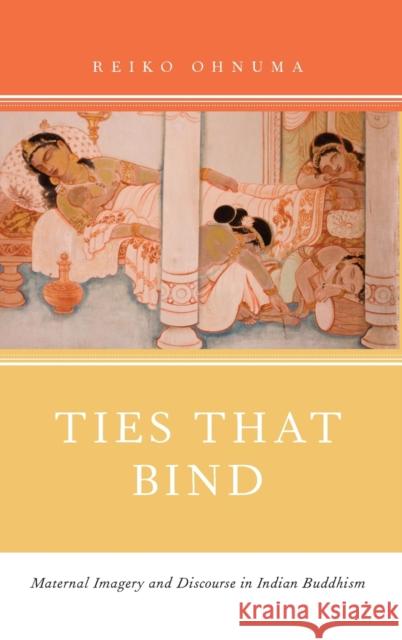 Ties That Bind: Maternal Imagery and Discourse in Indian Buddhism Ohnuma, Reiko 9780199915651 Oxford University Press, USA - książka