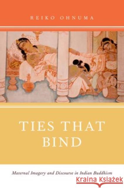 Ties That Bind: Maternal Imagery and Discourse in Indian Buddhism Ohnuma, Reiko 9780199915675 Oxford University Press, USA - książka