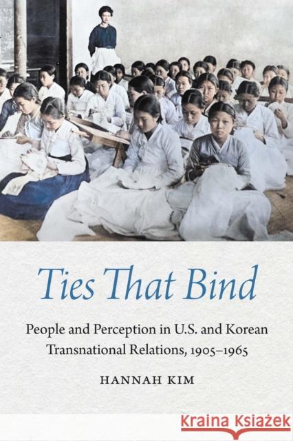 Ties That Bind: People and Perception in U.S. and Korean Transnational Relations, 1905-1965 Hannah Kim 9781496213327 University of Nebraska Press - książka