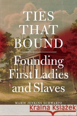 Ties That Bound: Founding First Ladies and Slaves Marie Jenkins Schwartz 9780226147550 University of Chicago Press - książka