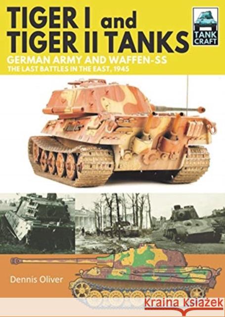 Tiger I and Tiger II Tanks: German Army and Waffen-SS The Last Battles in the East, 1945 Dennis Oliver 9781526791221 Pen & Sword Books Ltd - książka