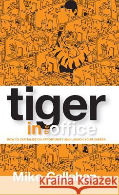 Tiger in the Office: How to Capitalize on Opportunity and Launch Your Career Robert M. Callahan 9781516504619 Cognella Academic Publishing - książka