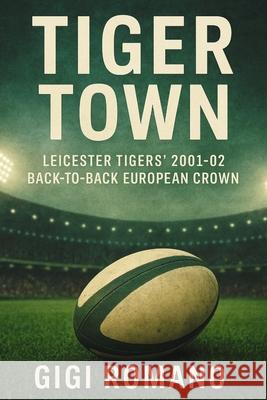Tiger Town: Leicester Tigers' 2001-02 Back-to-Back European Crown Gigi Romano 9781923570276 Independently Published - książka