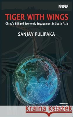 Tiger with Wings: China's BRI and Economic Engagement in South Asia Sanjay Pulipaka 9788198665867 K W Publishers Pvt Ltd - książka