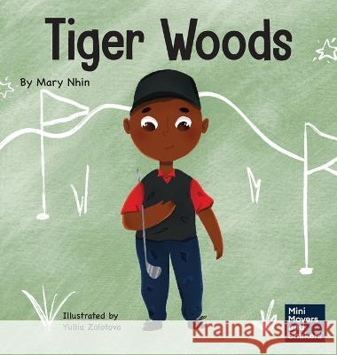 Tiger Woods: A Kid\'s Book About Overcoming Personal Challenges and a Speech Disorder Mary Nhin Yuliia Zolotova 9781637316269 Grow Grit Press LLC - książka