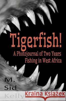 Tigerfish!: Stories and Photos from Two Years Fishing in West Africa M. Sid Kelly 9780692023846 Galactic Pool Publishing - książka