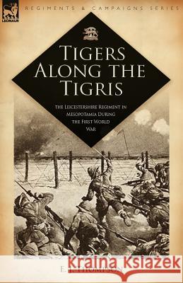 Tigers Along the Tigris: The Leicestershire Regiment in Mesopotamia During the First World War Thompson, E. J. 9781846773662 Leonaur Ltd - książka