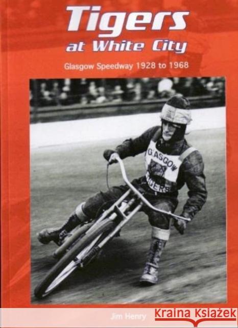 Tigers at White City: Glasgow Speedway 1928 to 1968 Jim Henry 9781909885318 London League Publications Ltd - książka