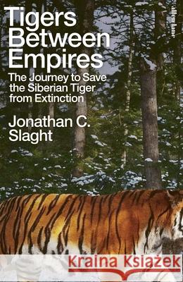 Tigers Between Empires: The Journey to Save the Siberian Tiger from Extinction Jonathan C. Slaght 9780241633458 Penguin Books Ltd - książka