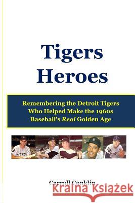 Tigers Heroes: Remembering the Detroit Tigers Who Helped Make the 1960s Baseball's Real Golden Age Carroll Conklin 9781484001189 Createspace - książka