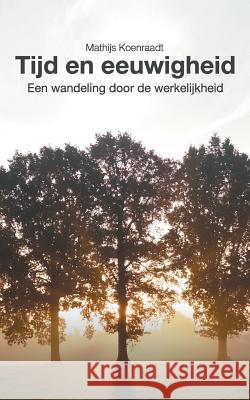 Tijd en eeuwigheid: Een wandeling door de werkelijkheid Mathijs Koenraadt 9781548526375 Createspace Independent Publishing Platform - książka