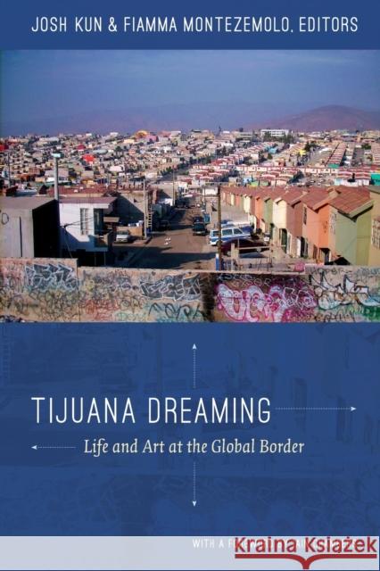 Tijuana Dreaming: Life and Art at the Global Border Kun, Josh 9780822352907 Duke University Press - książka