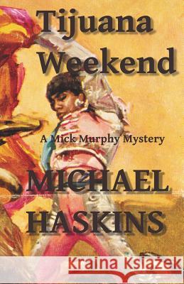 Tijuana Weekend: A Mick Murphy Mexican Mystery Michael Haskins 9781456595142 Createspace - książka