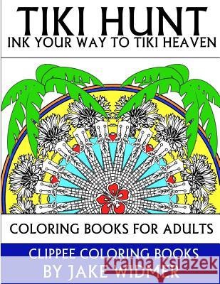 Tiki Hunt: Ink Your Way to Tiki Heaven: Coloring Books for Adults Jake Widmer 9781516847723 Createspace - książka