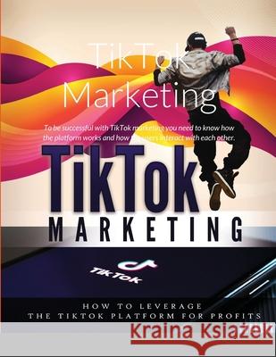 TikTok Marketing: To be successful with TikTok marketing you need to know how the platform works and how the users interact with each other. Relaxing Mugiwara 9781329051577 Lulu.com - książka
