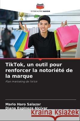 TikTok, un outil pour renforcer la notoriete de la marque Mario Haro Salazar Diana Espinoza Alcivar  9786205766897 Editions Notre Savoir - książka