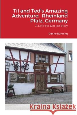 Til and Ted's Amazing Adventure: Rheinland Pfalz, Germany: A Let Fate Decide Story Danny Running 9781008999152 Lulu.com - książka