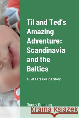 Til and Ted's Amazing Adventure: Scandinavia and the Baltics: A Let Fate Decide Story Danny Running 9781008997844 Lulu.com - książka