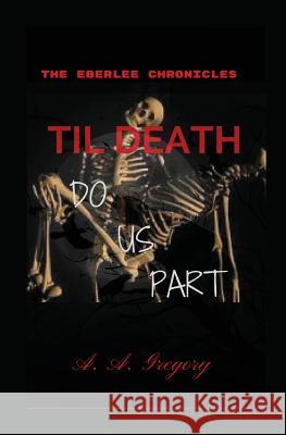 Til Death Do Us Part: The Eberlee Chronicles A. a. Gregory 9781717713780 Independently Published - książka