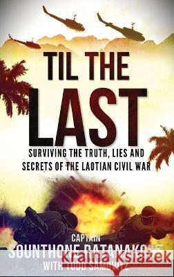 Til The Last: Surviving the Truth, Lies and Secrets of the Laotian Civil War Sounthone Ratanakone   9781958037065 Elite Publications - książka