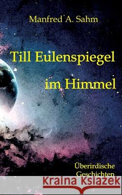 Till Eulenspiegel im Himmel: Überirdische Geschichten Sahm, Manfred a. 9783347238282 Tredition Gmbh - książka