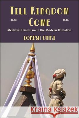 Till Kingdom Come: Medieval Hinduism in the Modern Himalaya Lokesh Ohri 9781438482552 State University of New York Press - książka