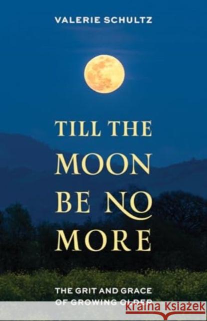 Till the Moon Be No More: The Grit and Grace of Growing Older Valerie Schultz 9781538193372 Rowman & Littlefield - książka