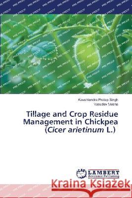 Tillage and Crop Residue Management in Chickpea (Cicer arietinum L.) Kaushlendra Pratap Singh Vasudev Meena 9786205630358 LAP Lambert Academic Publishing - książka