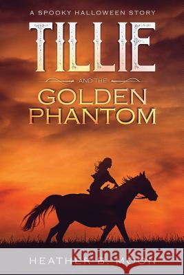 Tillie and the Golden Phantom: A Spooky Halloween Story Heather B. Moon Heather B. Moon 9781999704377 Reading Holdings - książka