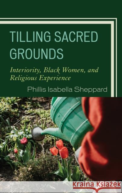 Tilling Sacred Grounds: Interiority, Black Women, and Religious Experience Phillis Isabella Sheppard 9781793638625 Lexington Books - książka