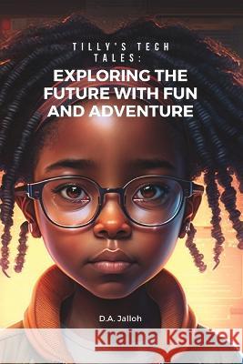 Tilly's Tech Tales: Exploring the Future with Fun and Adventure D a Jalloh   9798377280477 Independently Published - książka