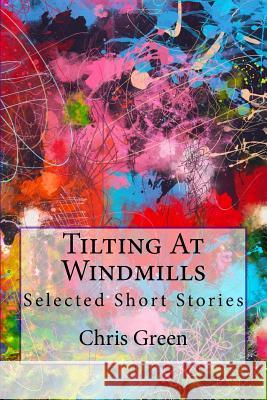 Tilting At Windmills: Selected Short Stories Chris Green 9781548972400 Createspace Independent Publishing Platform - książka