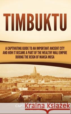 Timbuktu: A Captivating Guide to an Important Ancient City and How It Became a Part of the Wealthy Mali Empire during the Reign of Mansa Musa Captivating History 9781637165591 Captivating History - książka