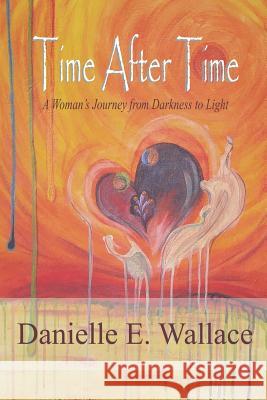 Time After Time: A Woman's Journey from Darkness to Light Danielle E. Wallace 9781723378614 Createspace Independent Publishing Platform - książka