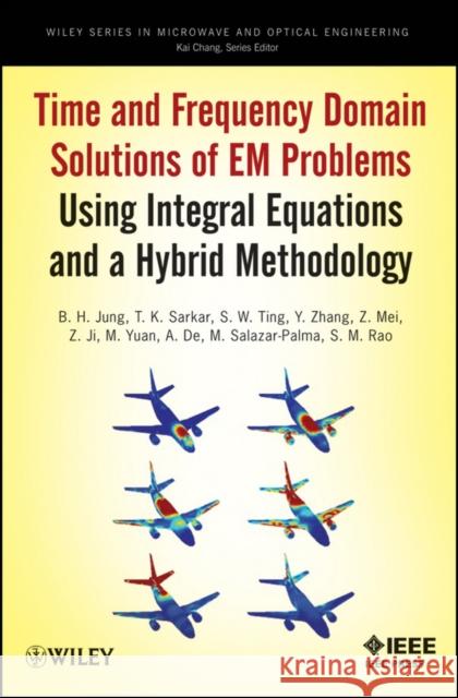 Time and Frequency Domain Solutions of Em Problems: Using Integral Equations and a Hybrid Methodology Jung, B. H. 9780470487679  - książka