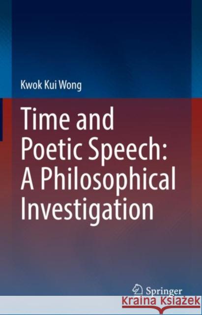 Time and Poetic Speech: A Philosophical Investigation Kwok Kui Wong 9783031124549 Springer - książka